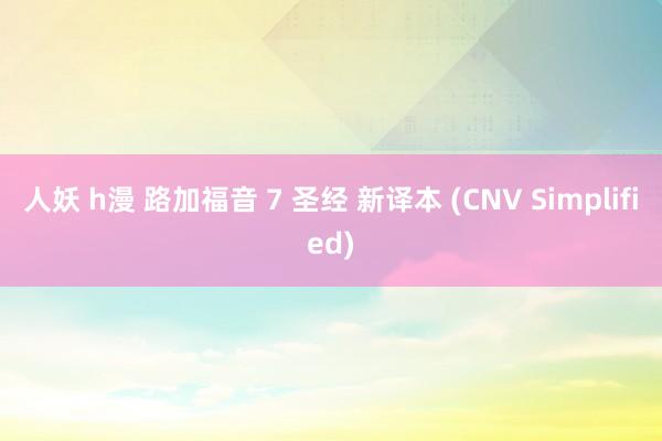 人妖 h漫 路加福音 7 圣经 新译本 (CNV Simplified)