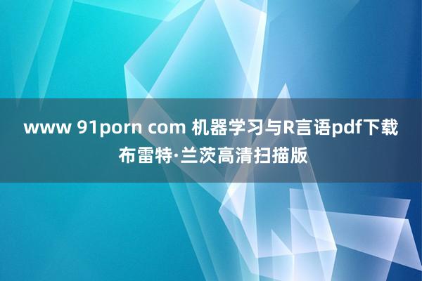 www 91porn com 机器学习与R言语pdf下载 布雷特·兰茨高清扫描版