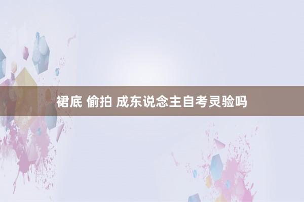 裙底 偷拍 成东说念主自考灵验吗