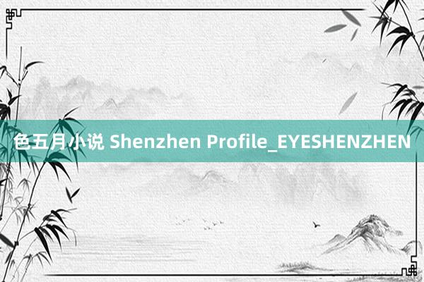 色五月小说 Shenzhen Profile_EYESHENZHEN