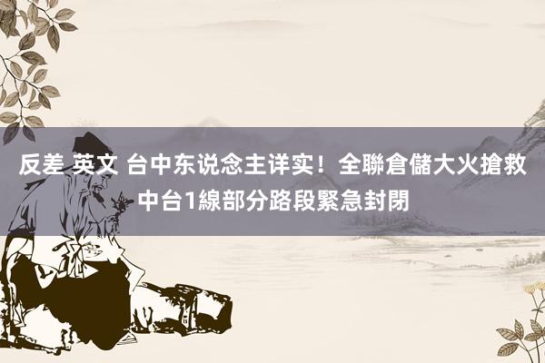 反差 英文 台中东说念主详实！全聯倉儲大火搶救中　台1線部分