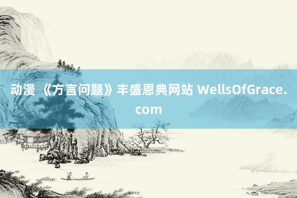 动漫 《方言问题》丰盛恩典网站 WellsOfGrace.c